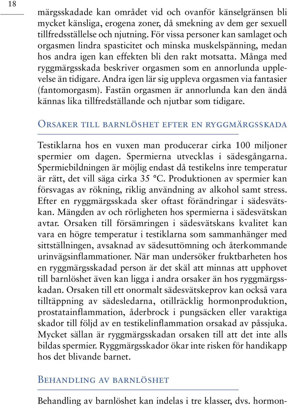 Många med ryggmärgsskada beskriver orgasmen som en annorlunda upplevelse än tidigare. Andra igen lär sig uppleva orgasmen via fantasier (fantomorgasm).