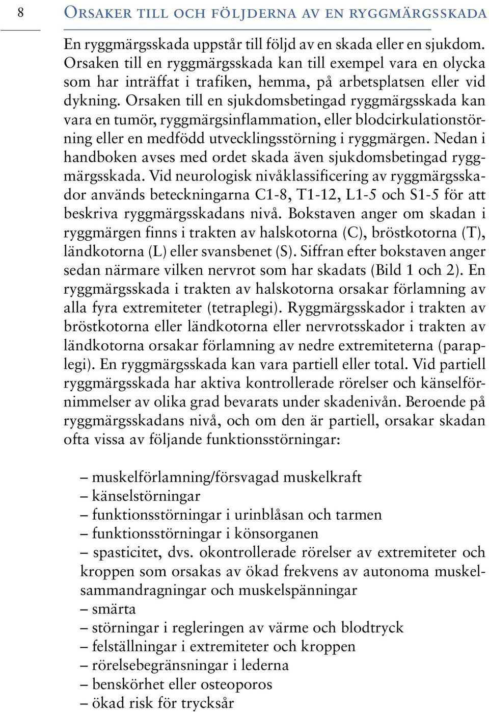 Orsaken till en sjukdomsbetingad ryggmärgsskada kan vara en tumör, ryggmärgsinflammation, eller blodcirkulationstörning eller en medfödd utvecklingsstörning i ryggmärgen.