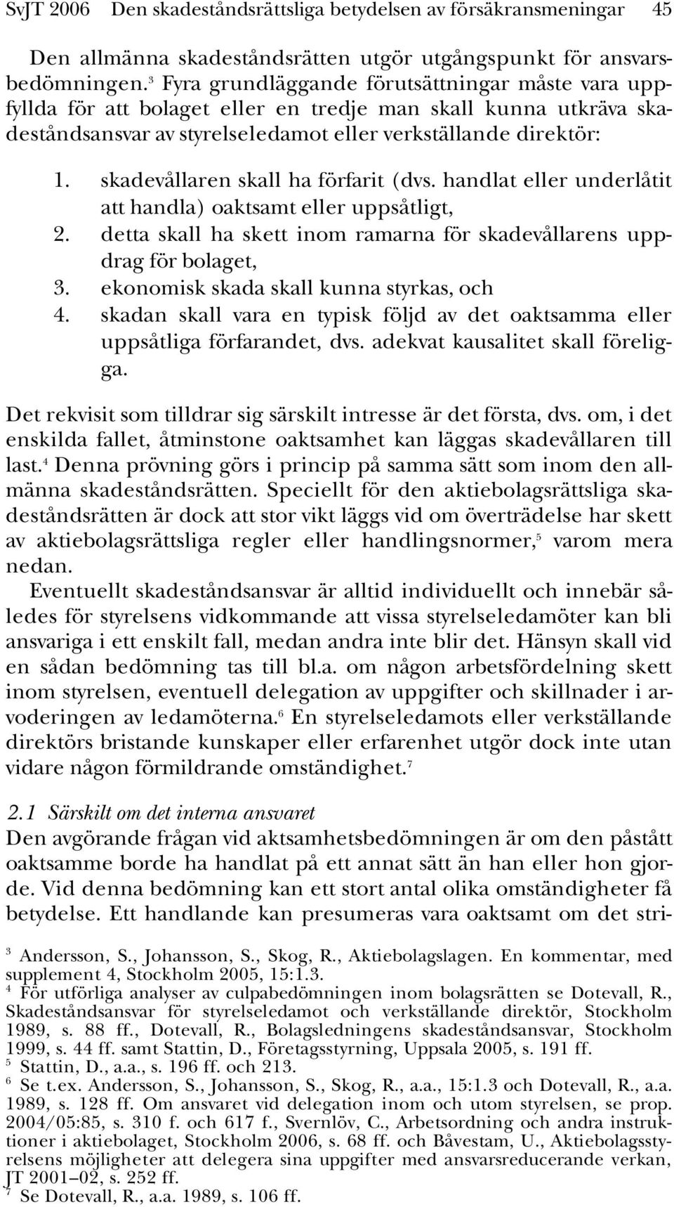 skadevållaren skall ha förfarit (dvs. handlat eller underlåtit att handla) oaktsamt eller uppsåtligt, 2. detta skall ha skett inom ramarna för skadevållarens uppdrag för bolaget, 3.