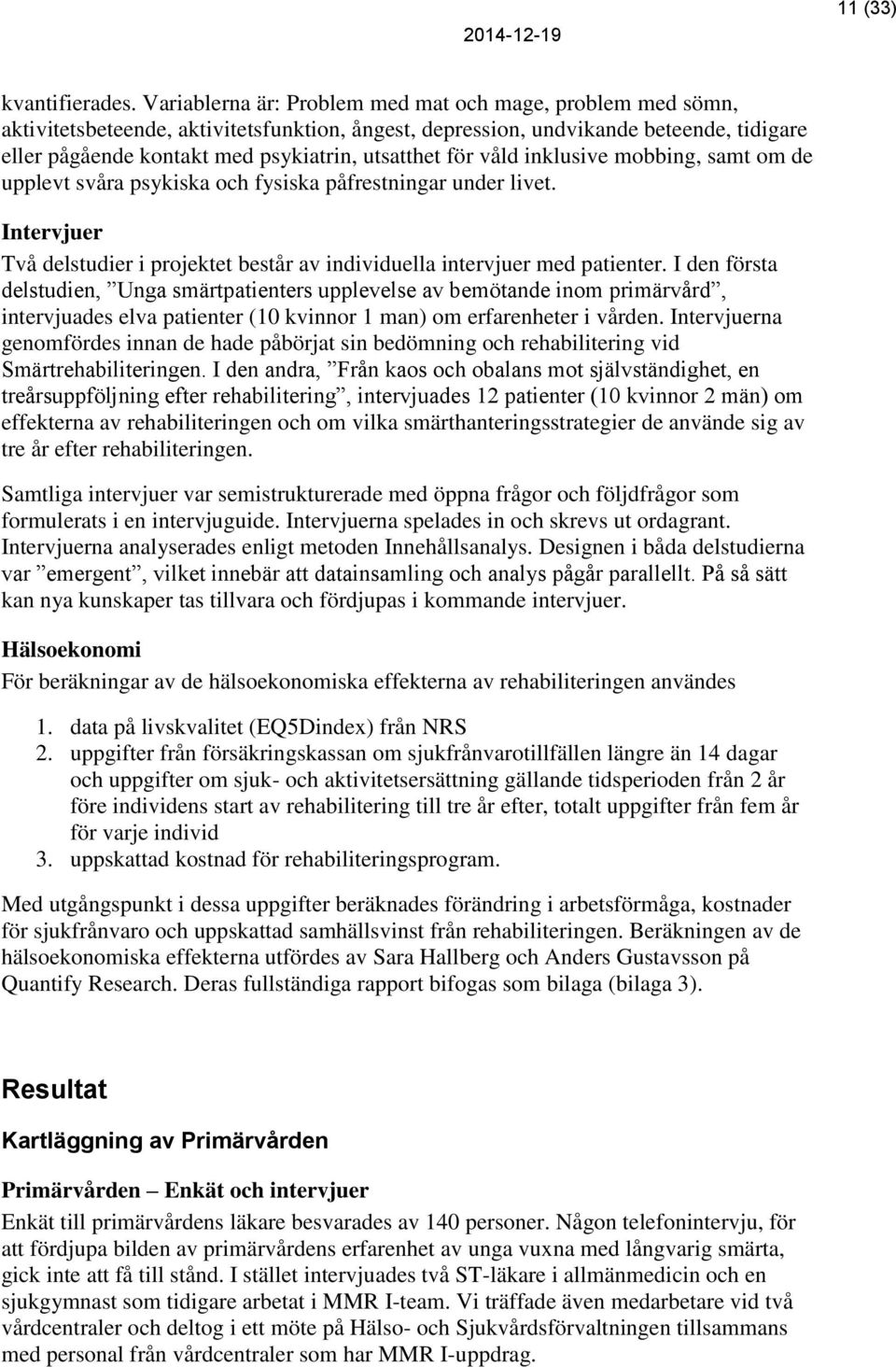 för våld inklusive mobbing, samt om de upplevt svåra psykiska och fysiska påfrestningar under livet. Intervjuer Två delstudier i projektet består av individuella intervjuer med patienter.