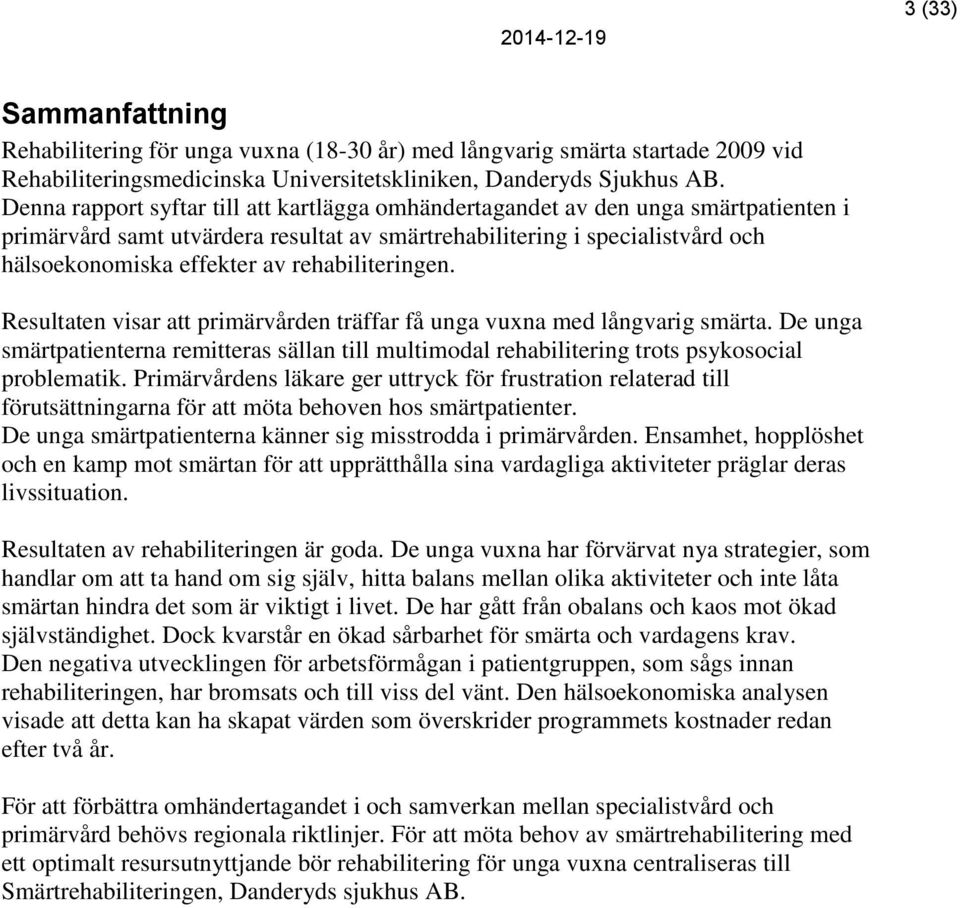 rehabiliteringen. Resultaten visar att primärvården träffar få unga vuxna med långvarig smärta. De unga smärtpatienterna remitteras sällan till multimodal rehabilitering trots psykosocial problematik.