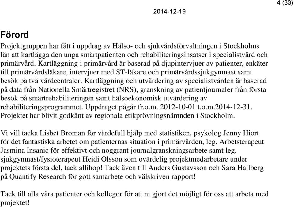 Kartläggning och utvärdering av specialistvården är baserad på data från Nationella Smärtregistret (NRS), granskning av patientjournaler från första besök på smärtrehabiliteringen samt hälsoekonomisk