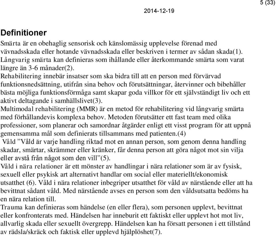 Rehabilitering innebär insatser som ska bidra till att en person med förvärvad funktionsnedsättning, utifrån sina behov och förutsättningar, återvinner och bibehåller bästa möjliga funktionsförmåga