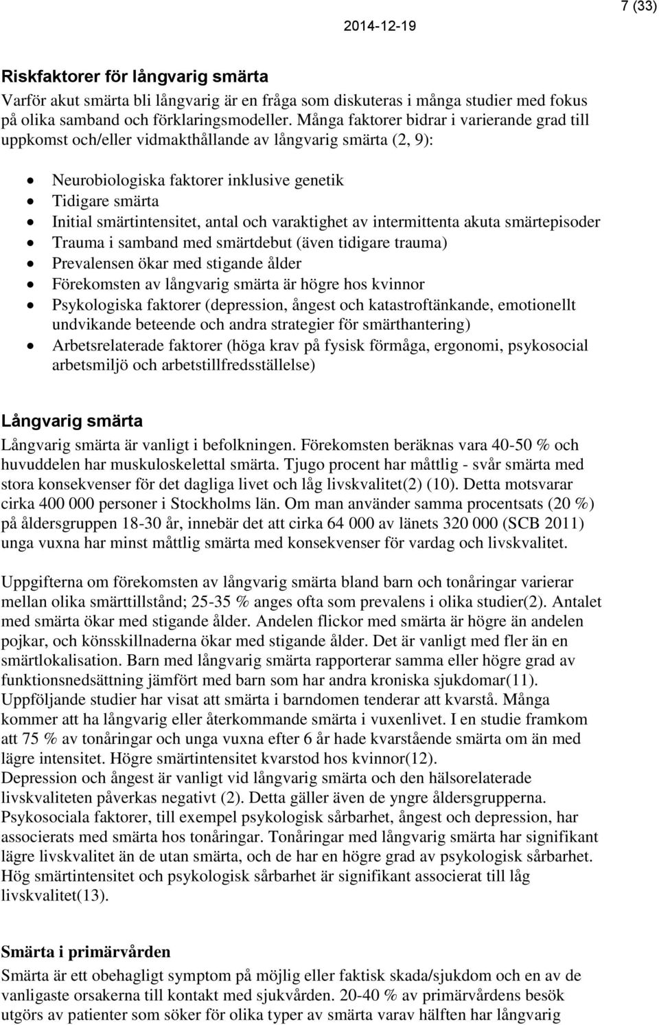 och varaktighet av intermittenta akuta smärtepisoder Trauma i samband med smärtdebut (även tidigare trauma) Prevalensen ökar med stigande ålder Förekomsten av långvarig smärta är högre hos kvinnor