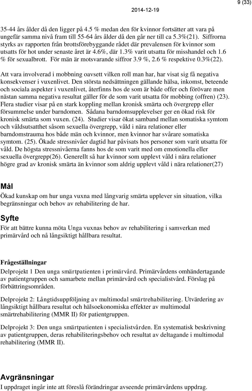 För män är motsvarande siffror 3.9 %, 2.6 % respektive 0.3%(22). Att vara involverad i mobbning oavsett vilken roll man har, har visat sig få negativa konsekvenser i vuxenlivet.