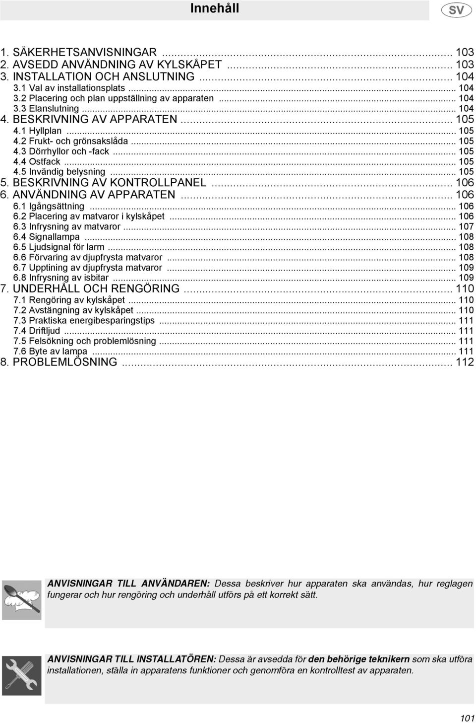 .. 105 5. BESKRIVNING AV KONTROLLPANEL... 106 6. ANVÄNDNING AV APPARATEN... 106 6.1 Igångsättning... 106 6.2 Placering av matvaror i kylskåpet... 106 6.3 Infrysning av matvaror... 107 6.4 Signallampa.