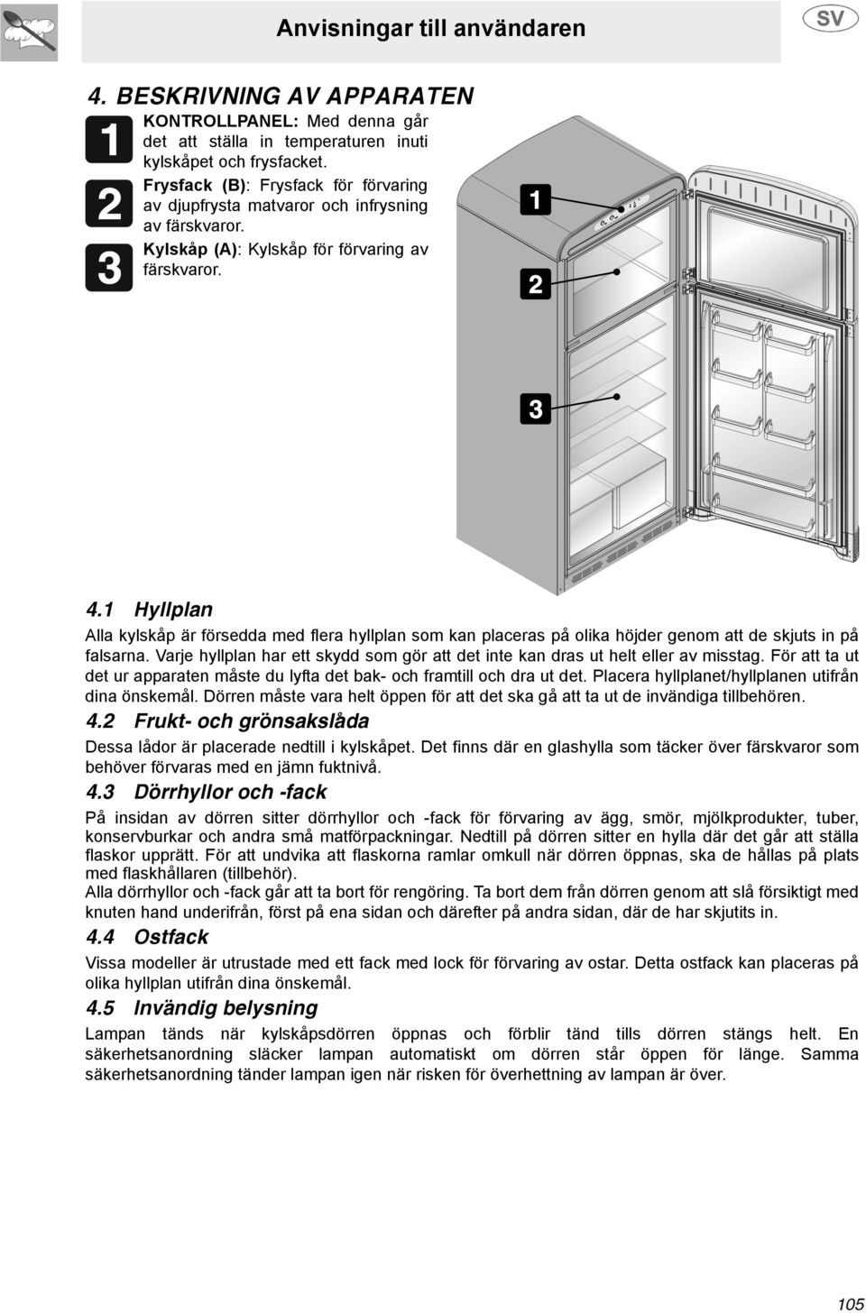 1 Hyllplan Alla kylskåp är försedda med flera hyllplan som kan placeras på olika höjder genom att de skjuts in på falsarna.