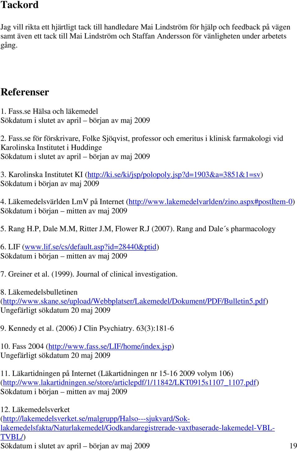 Karolinska Institutet KI (http://ki.se/ki/jsp/polopoly.jsp?d=1903&a=3851&1=sv) Sökdatum i början av maj 2009 4. Läkemedelsvärlden LmV på Internet (http://www.lakemedelvarlden/zino.