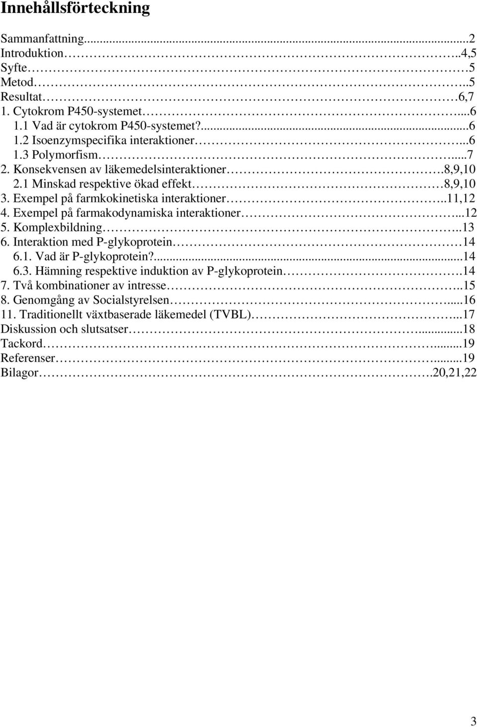 Exempel på farmakodynamiska interaktioner...12 5. Komplexbildning..13 6. Interaktion med P-glykoprotein 14 6.1. Vad är P-glykoprotein?...14 6.3. Hämning respektive induktion av P-glykoprotein.