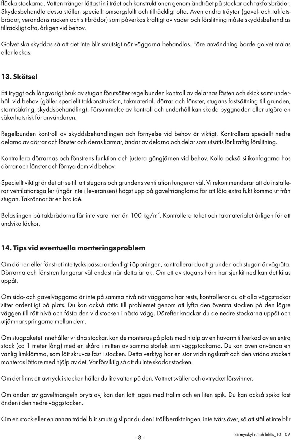 Golvet ska skyddas så att det inte blir smutsigt när väggarna behandlas. Före användning borde golvet målas eller lackas. 13.