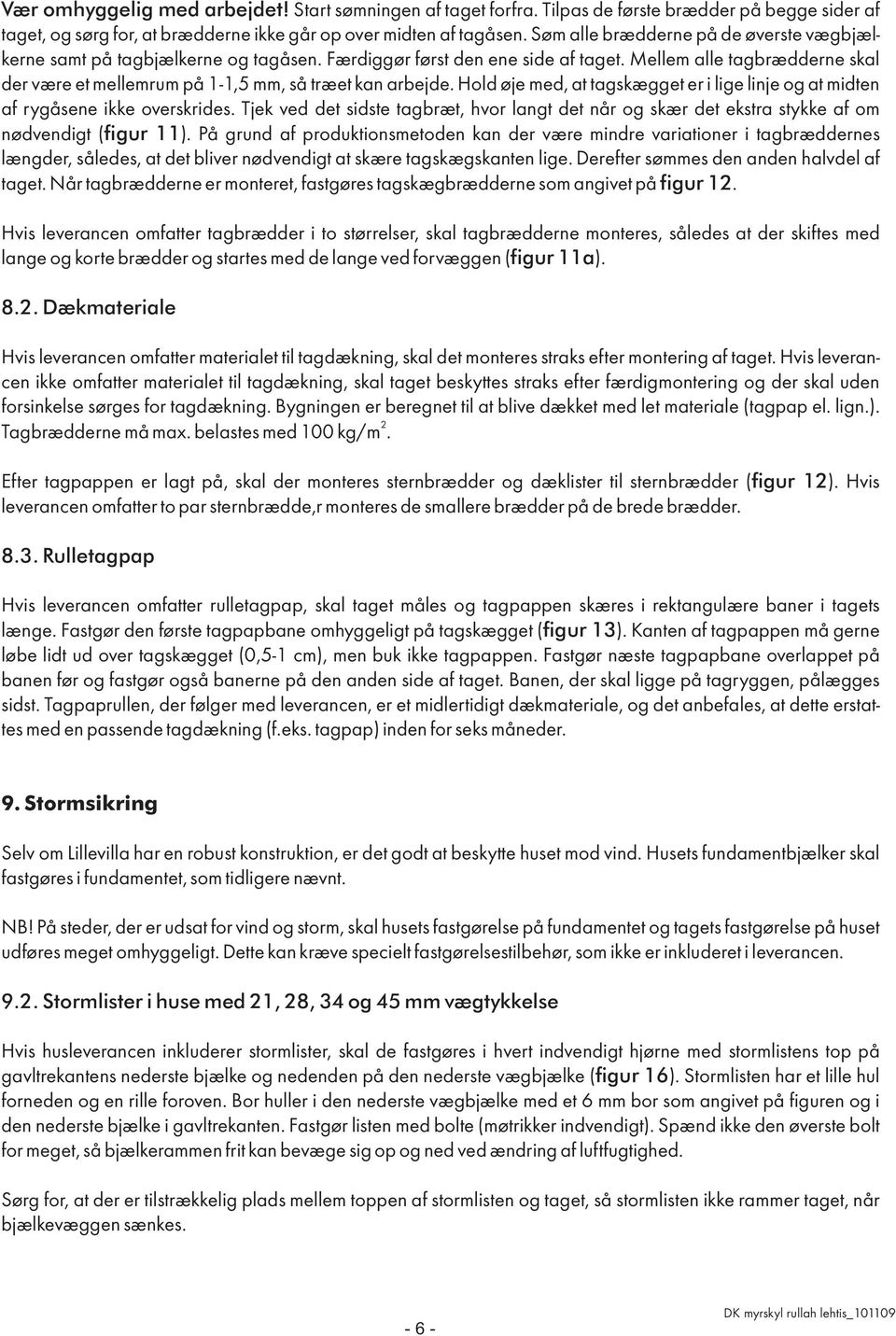 Mellem alle tagbrædderne skal der være et mellemrum på 1-1,5 mm, så træet kan arbejde. Hold øje med, at tagskægget er i lige linje og at midten af rygåsene ikke overskrides.