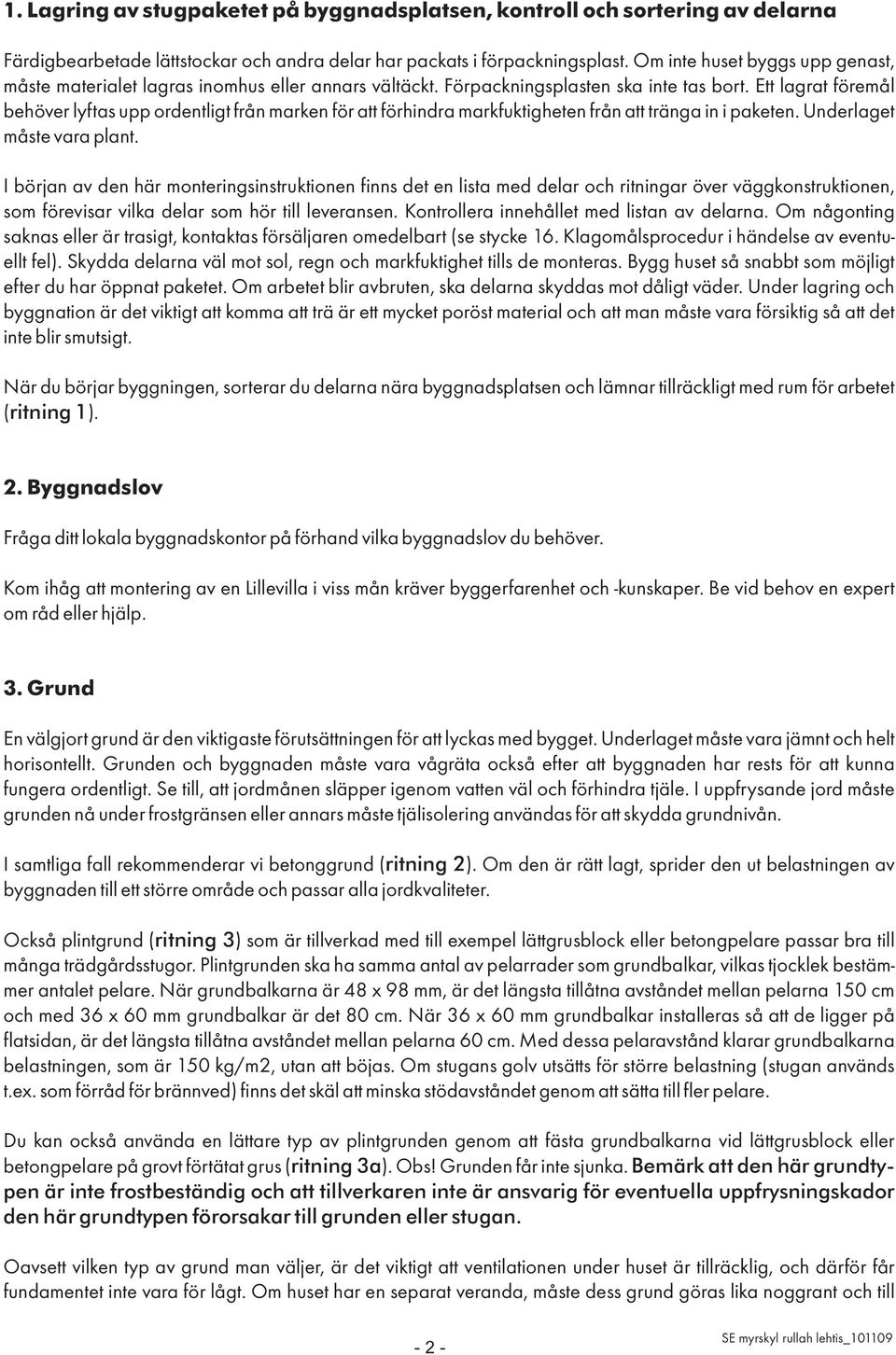 Ett lagrat föremål behöver lyftas upp ordentligt från marken för att förhindra markfuktigheten från att tränga in i paketen. Underlaget måste vara plant.