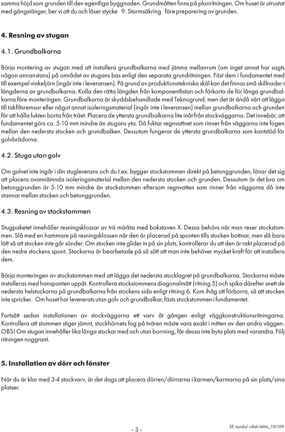 Grundbalkarna Börja montering av stugan med att installera grundbalkarna med jämna mellanrum (om inget annat har sagts någon annanstans) på området av stugans bas enligt den separata grundritningen.