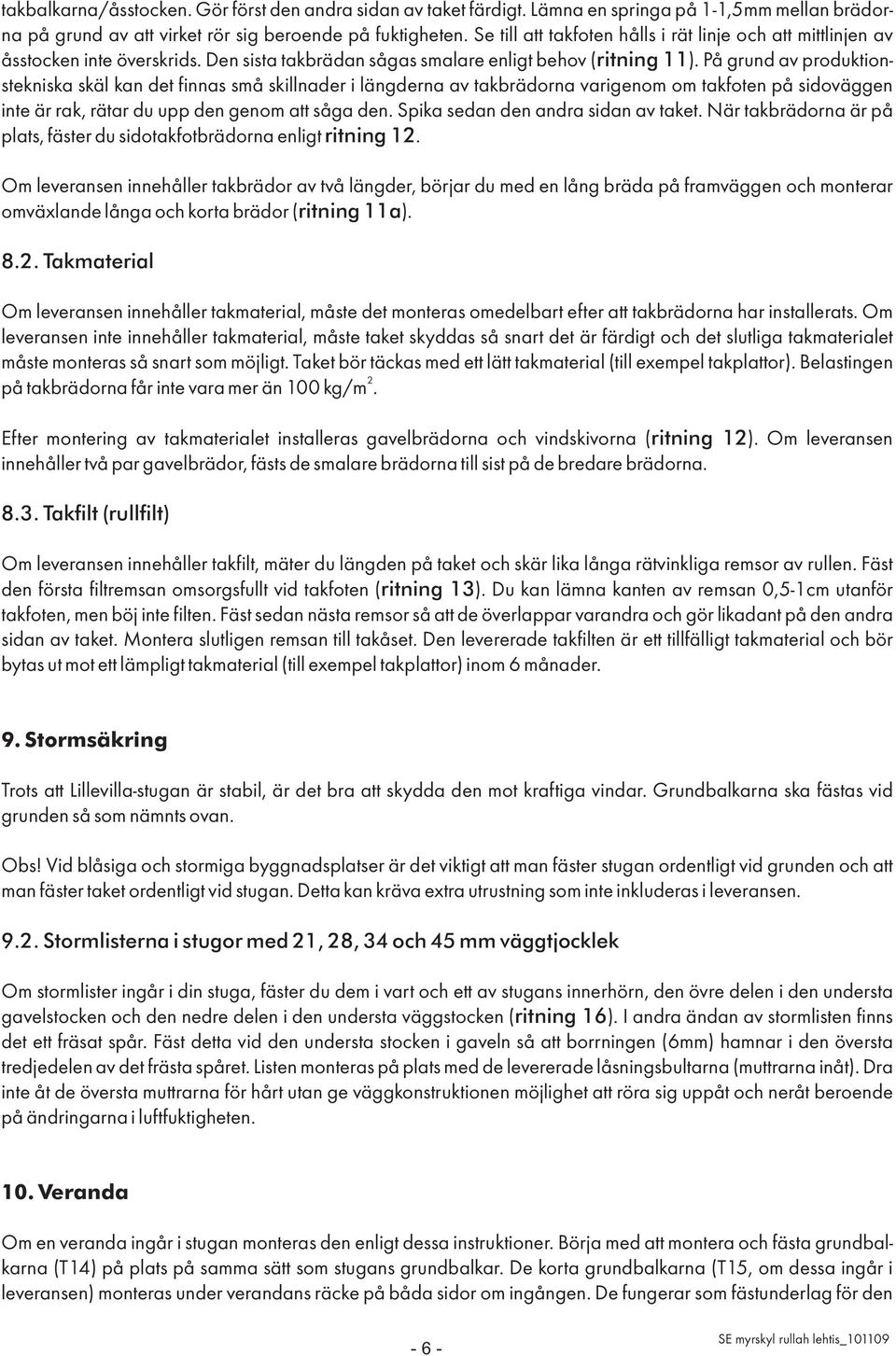 På grund av produktionstekniska skäl kan det finnas små skillnader i längderna av takbrädorna varigenom om takfoten på sidoväggen inte är rak, rätar du upp den genom att såga den.