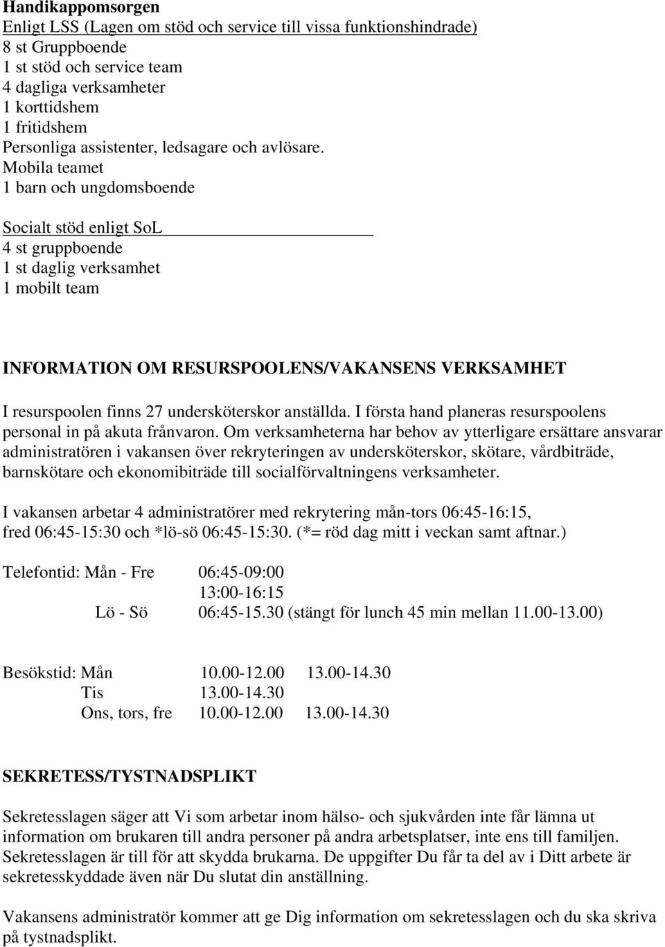 Mobila teamet 1 barn och ungdomsboende Socialt stöd enligt SoL 4 st gruppboende 1 st daglig verksamhet 1 mobilt team INFORMATION OM RESURSPOOLENS/VAKANSENS VERKSAMHET I resurspoolen finns 27