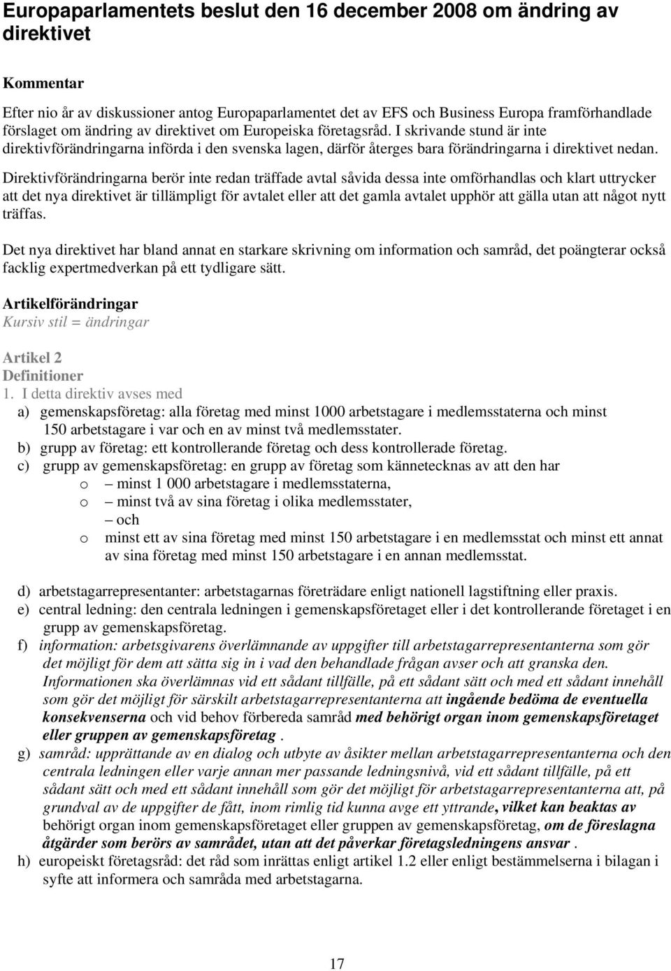 Direktivförändringarna berör inte redan träffade avtal såvida dessa inte omförhandlas och klart uttrycker att det nya direktivet är tillämpligt för avtalet eller att det gamla avtalet upphör att