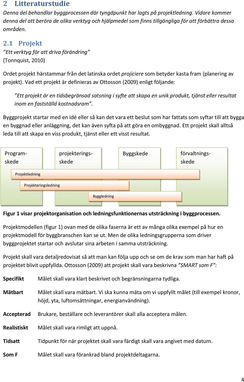 1 Projekt Ett verktyg för att driva förändring (Tonnquist, 2010) Ordet projekt härstammar från det latinska ordet projiciere som betyder kasta fram (planering av projekt).