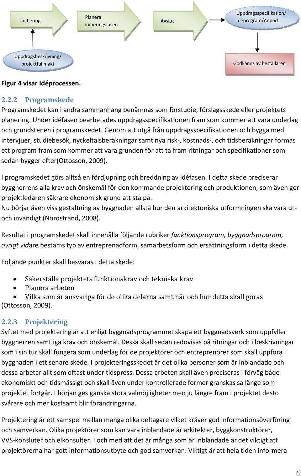 Under idéfasen bearbetades uppdragsspecifikationen fram som kommer att vara underlag och grundstenen i programskedet.