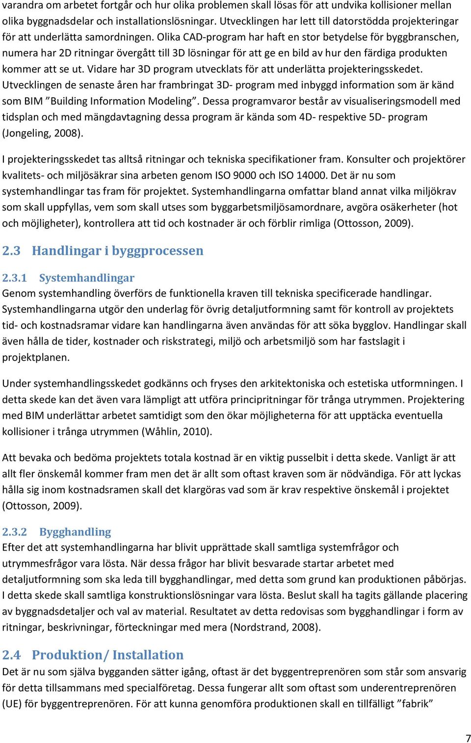 Olika CAD-program har haft en stor betydelse för byggbranschen, numera har 2D ritningar övergått till 3D lösningar för att ge en bild av hur den färdiga produkten kommer att se ut.