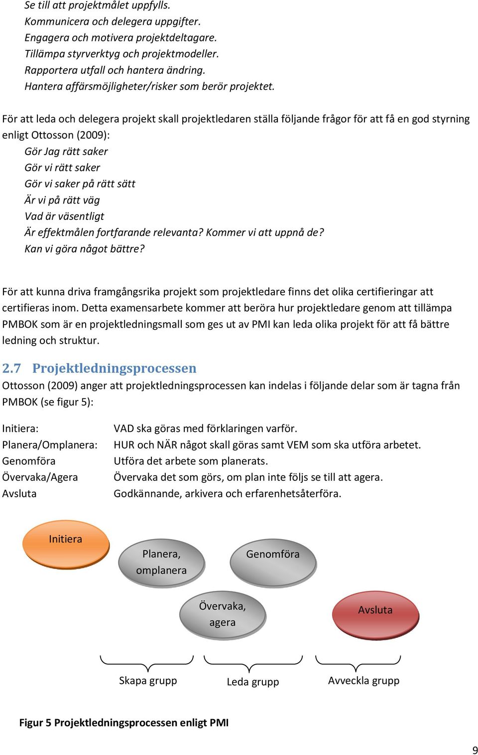 För att leda och delegera projekt skall projektledaren ställa följande frågor för att få en god styrning enligt Ottosson (2009): Gör Jag rätt saker Gör vi rätt saker Gör vi saker på rätt sätt Är vi