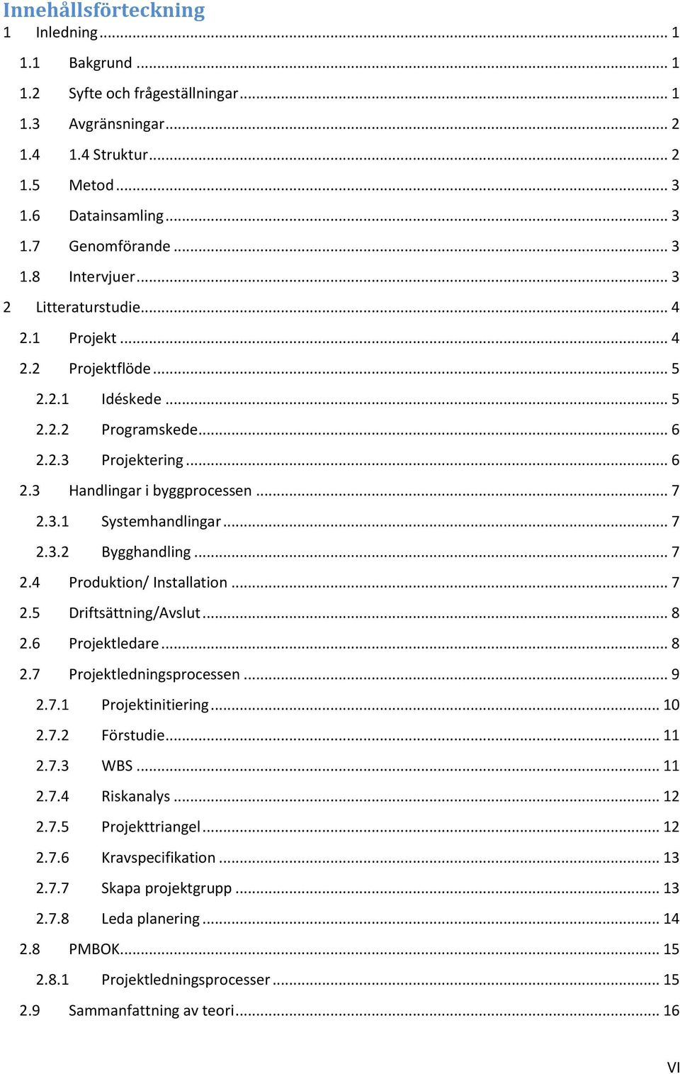 .. 7 2.4 Produktion/ Installation... 7 2.5 Driftsättning/Avslut... 8 2.6 Projektledare... 8 2.7 Projektledningsprocessen... 9 2.7.1 Projektinitiering... 10 2.7.2 Förstudie... 11 2.7.3 WBS... 11 2.7.4 Riskanalys.