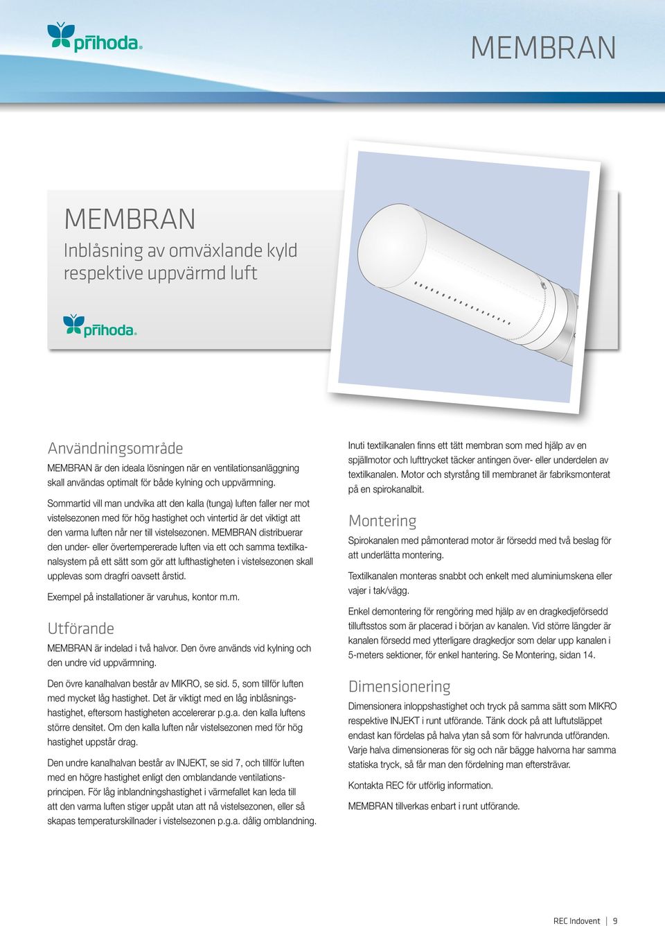 MEMBRAN distribuerar den under- eller övertempererade luften via ett och samma textilkanalsystem på ett sätt som gör att lufthastigheten i vistelsezonen skall upplevas som dragfri oavsett årstid.