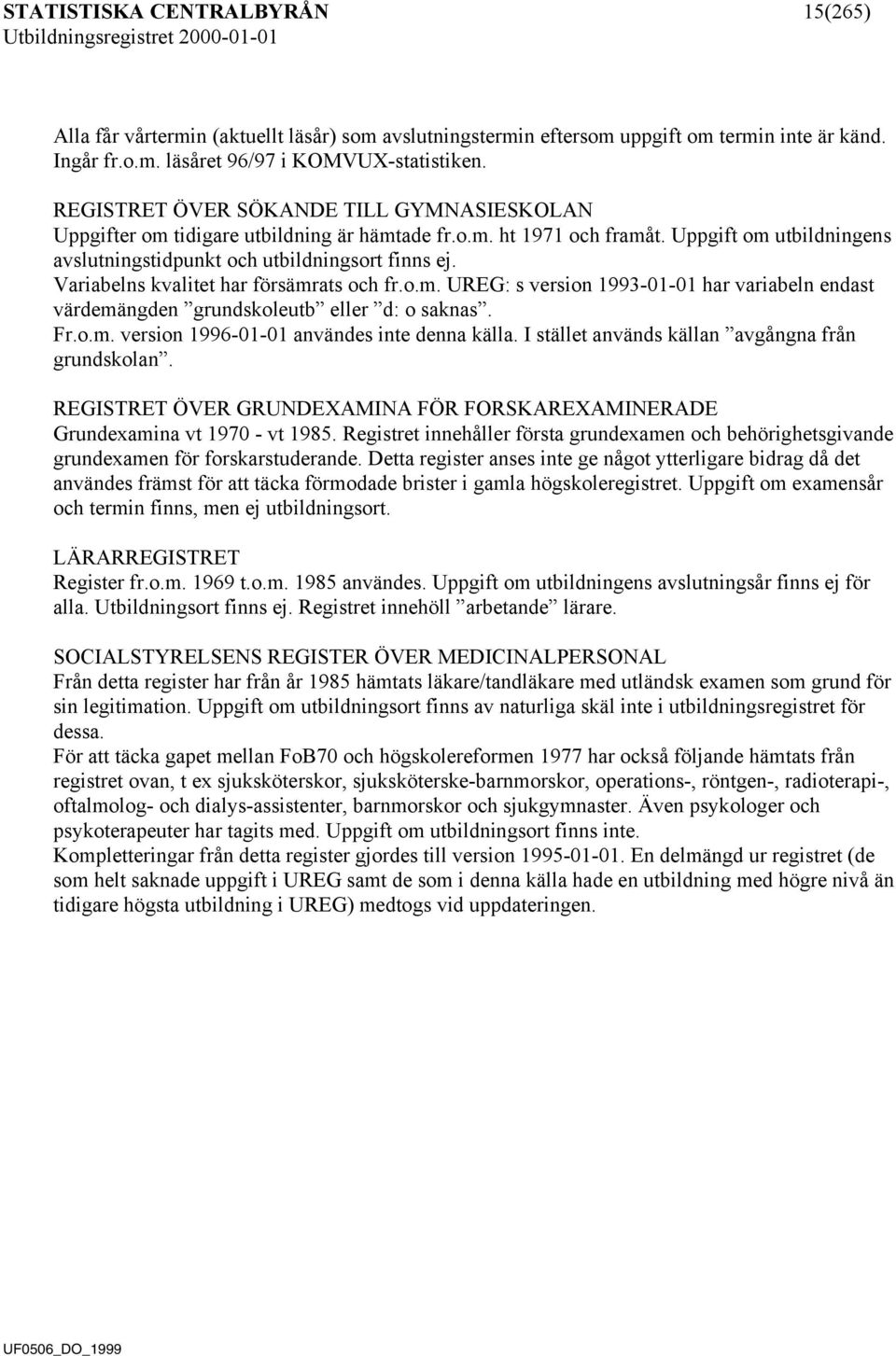 Variabelns kvalitet har försämrats och fr.o.m. UREG: s version 1993-01-01 har variabeln endast värdemängden grundskoleutb eller d: o saknas. Fr.o.m. version 1996-01-01 användes inte denna källa.