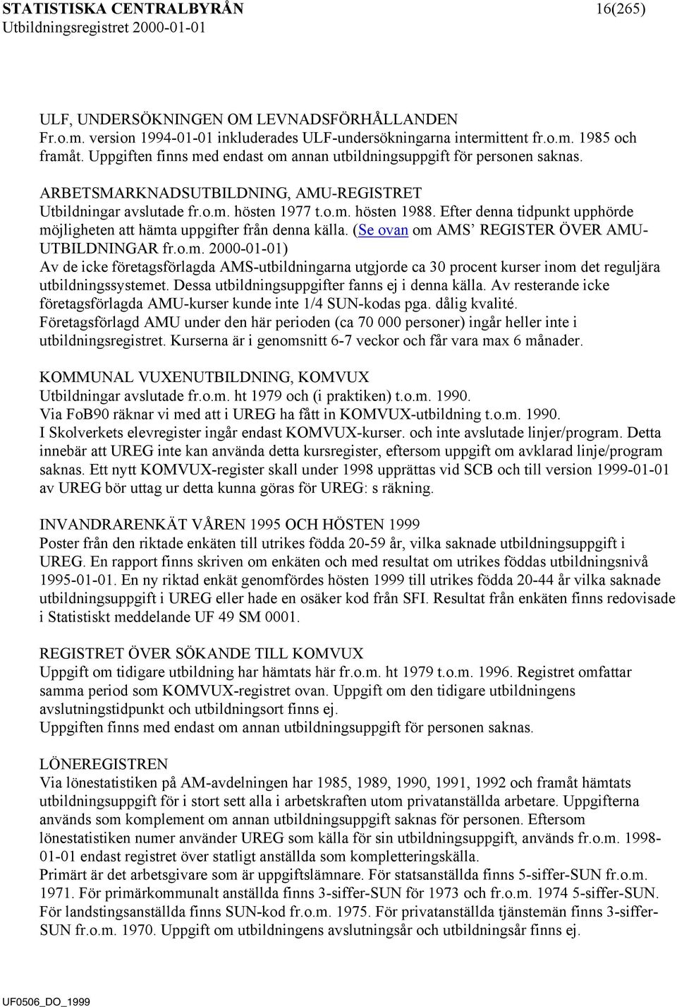 Efter denna tidpunkt upphörde möjligheten att hämta uppgifter från denna källa. (Se ovan om AMS REGISTER ÖVER AMU- UTBILDNINGAR fr.o.m. 2000-01-01) Av de icke företagsförlagda AMS-utbildningarna utgjorde ca 30 procent kurser inom det reguljära utbildningssystemet.