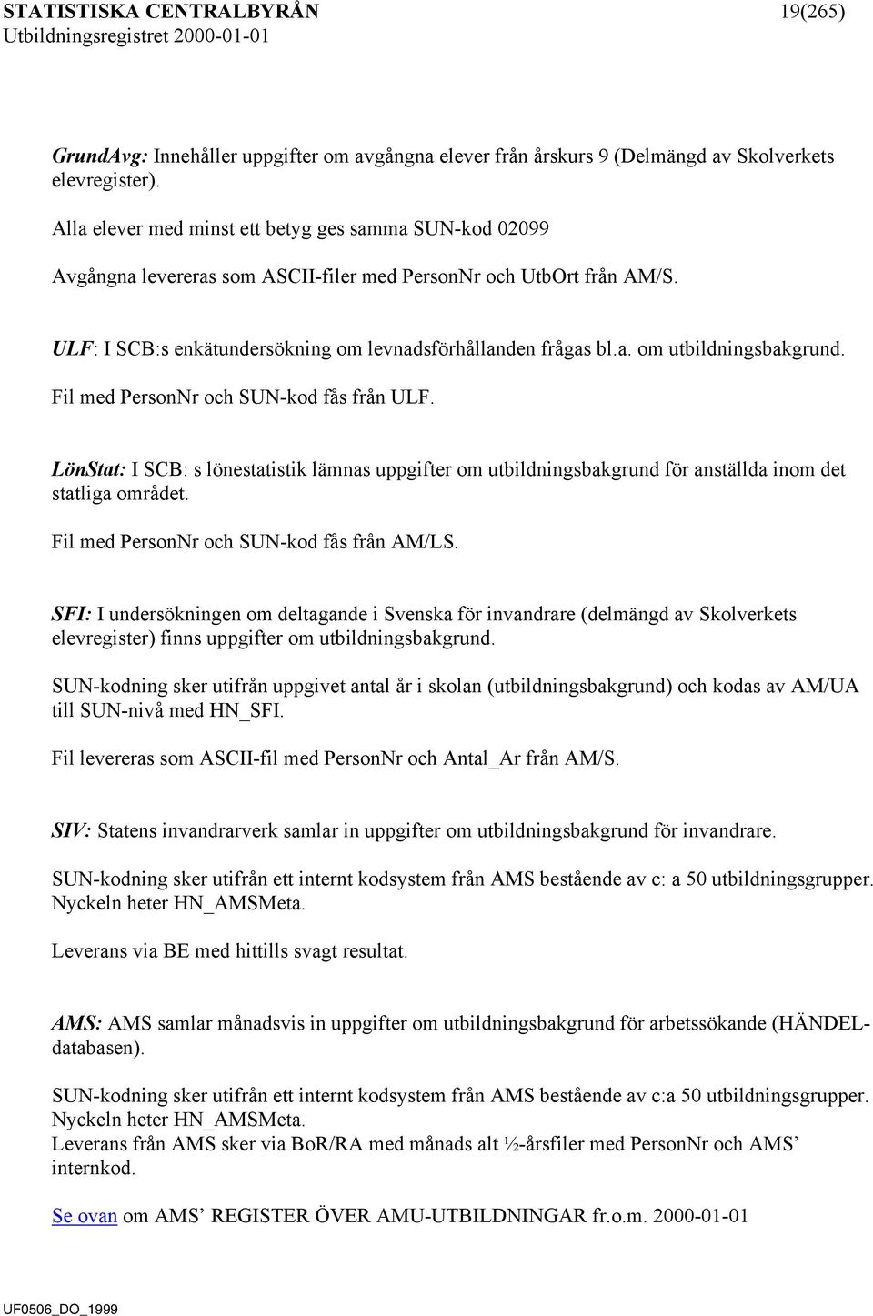 Fil med PersonNr och SUN-kod fås från ULF. LönStat: I SCB: s lönestatistik lämnas uppgifter om utbildningsbakgrund för anställda inom det statliga området. Fil med PersonNr och SUN-kod fås från AM/LS.