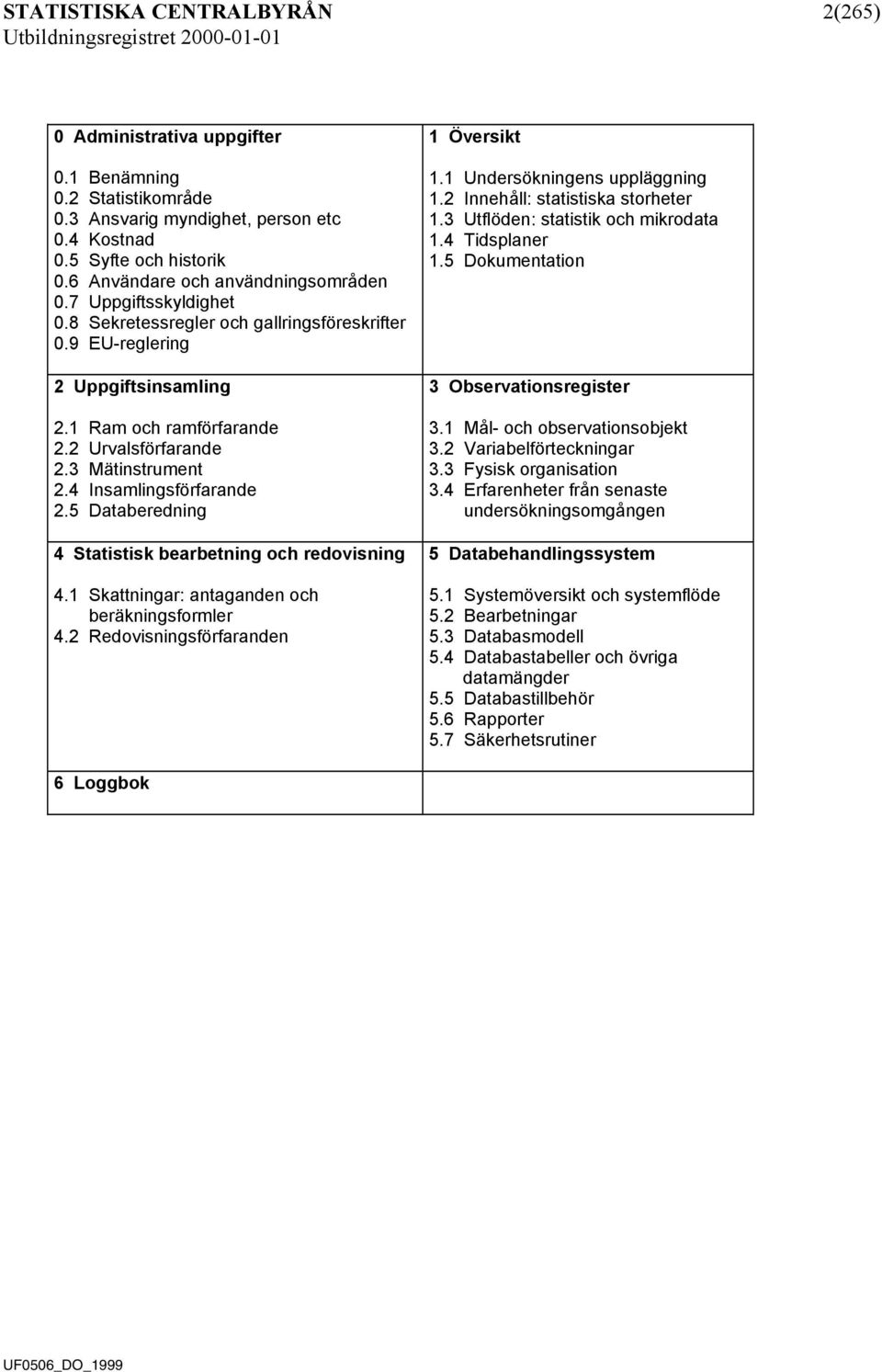 3 Mätinstrument 2.4 Insamlingsförfarande 2.5 Databeredning 4 Statistisk bearbetning och redovisning 4.1 Skattningar: antaganden och beräkningsformler 4.2 Redovisningsförfaranden 1 Översikt 1.