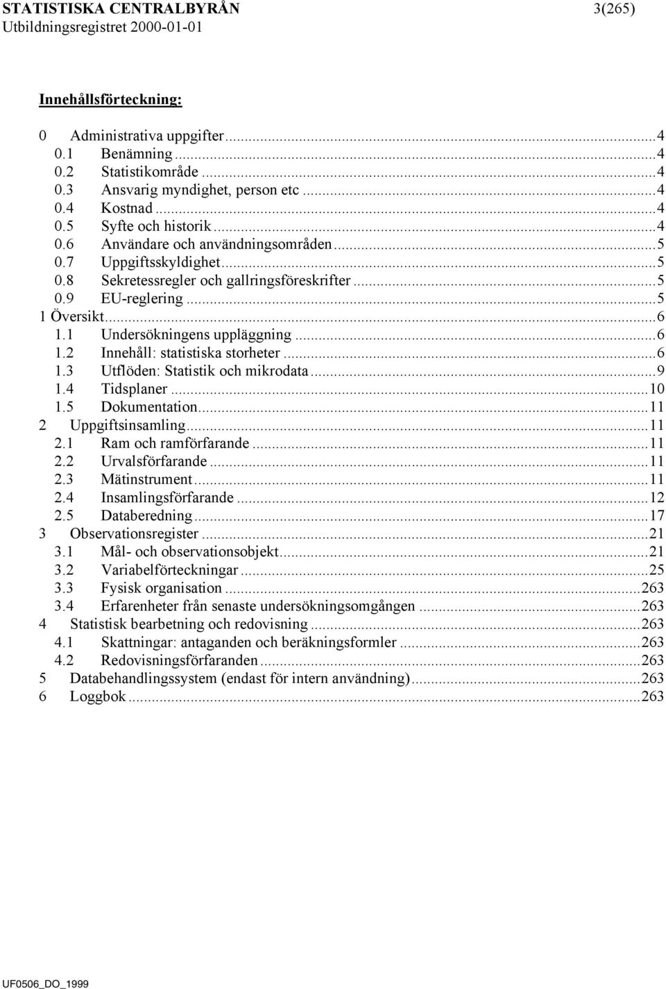 1 Undersökningens uppläggning...6 1.2 Innehåll: statistiska storheter...6 1.3 Utflöden: Statistik och mikrodata...9 1.4 Tidsplaner...10 1.5 Dokumentation...11 2 Uppgiftsinsamling...11 2.1 Ram och ramförfarande.