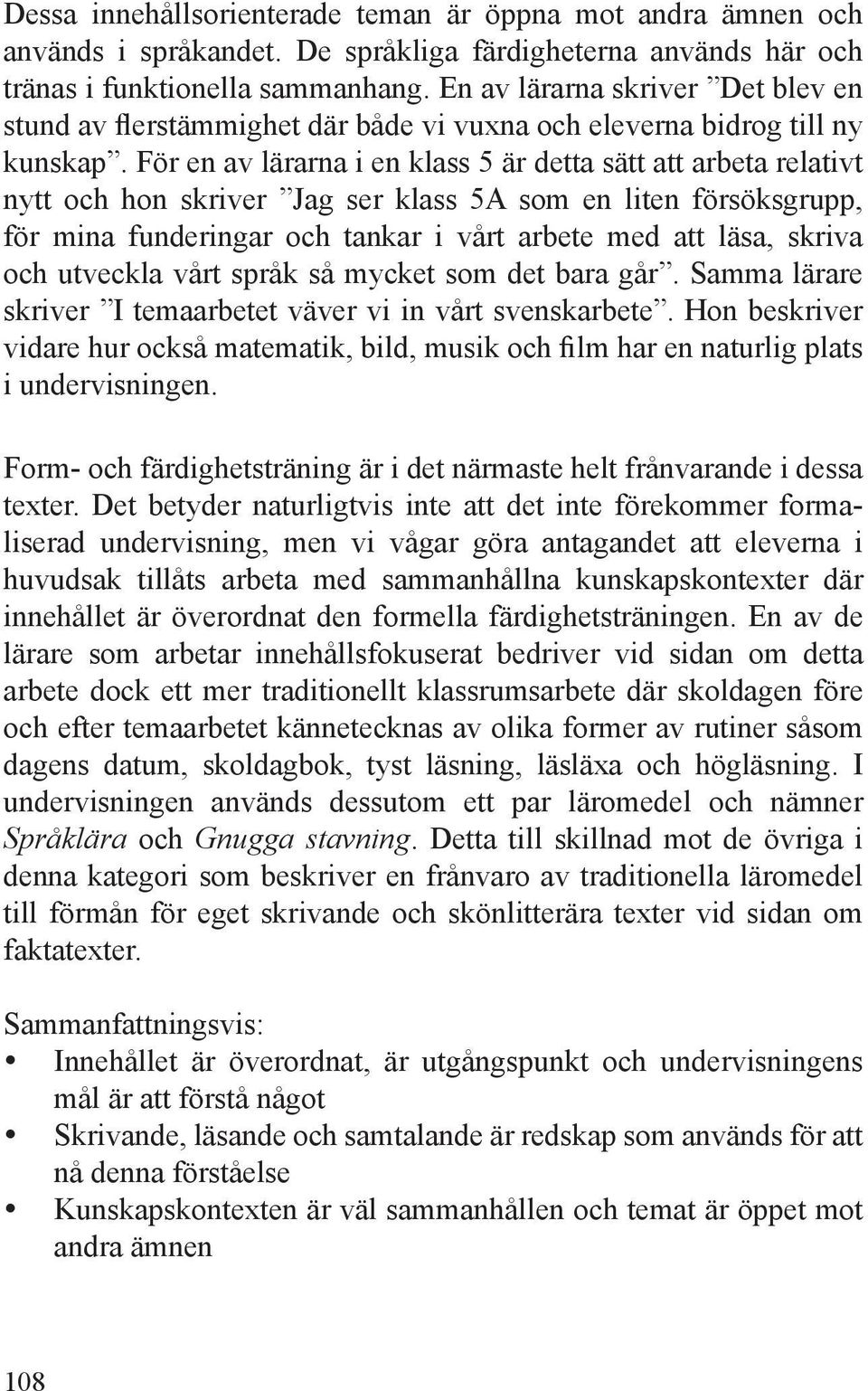 För en av lärarna i en klass 5 är detta sätt att arbeta relativt nytt och hon skriver Jag ser klass 5A som en liten försöksgrupp, för mina funderingar och tankar i vårt arbete med att läsa, skriva