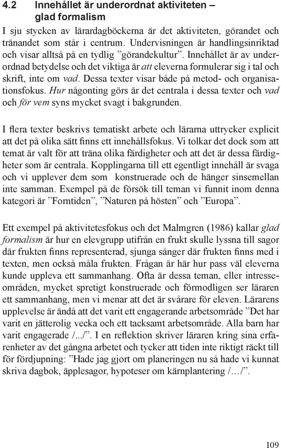 Dessa texter visar både på metod- och organisationsfokus. Hur någonting görs är det centrala i dessa texter och vad och för vem syns mycket svagt i bakgrunden.