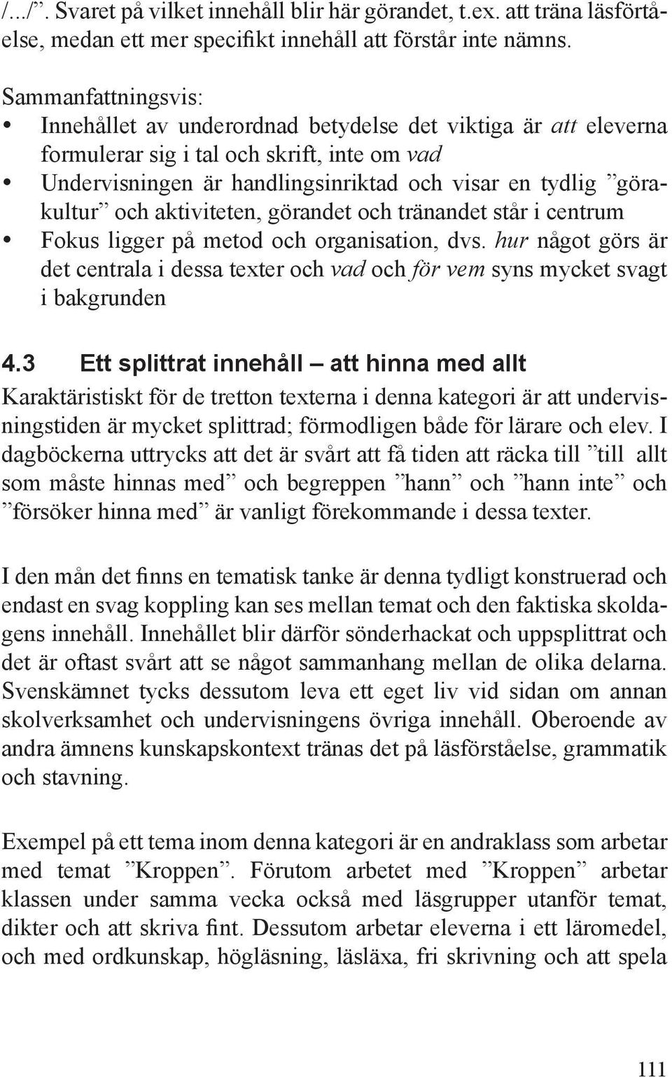 aktiviteten, görandet och tränandet står i centrum Fokus ligger på metod och organisation, dvs. hur något görs är det centrala i dessa texter och vad och för vem syns mycket svagt i bakgrunden 4.