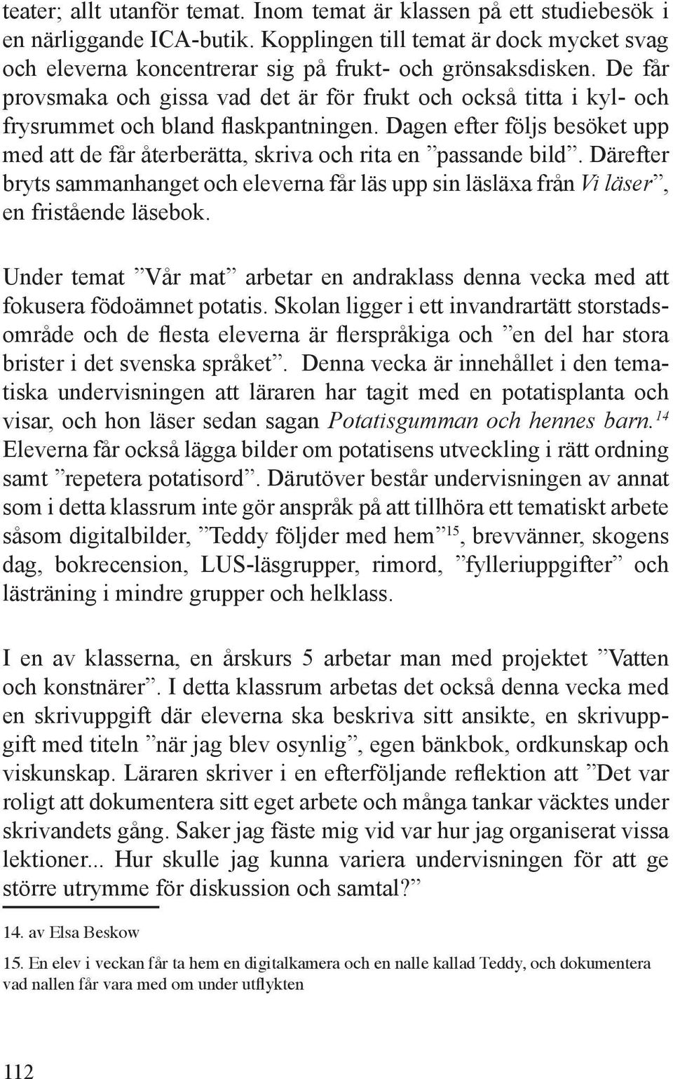 Dagen efter följs besöket upp med att de får återberätta, skriva och rita en passande bild. Därefter bryts sammanhanget och eleverna får läs upp sin läsläxa från Vi läser, en fristående läsebok.