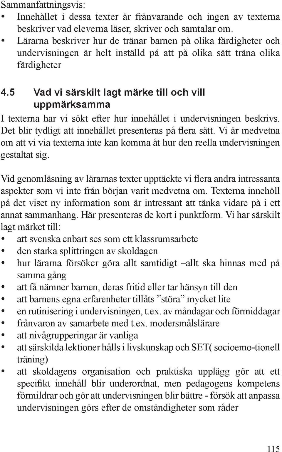 5 Vad vi särskilt lagt märke till och vill uppmärksamma I texterna har vi sökt efter hur innehållet i undervisningen beskrivs. Det blir tydligt att innehållet presenteras på flera sätt.