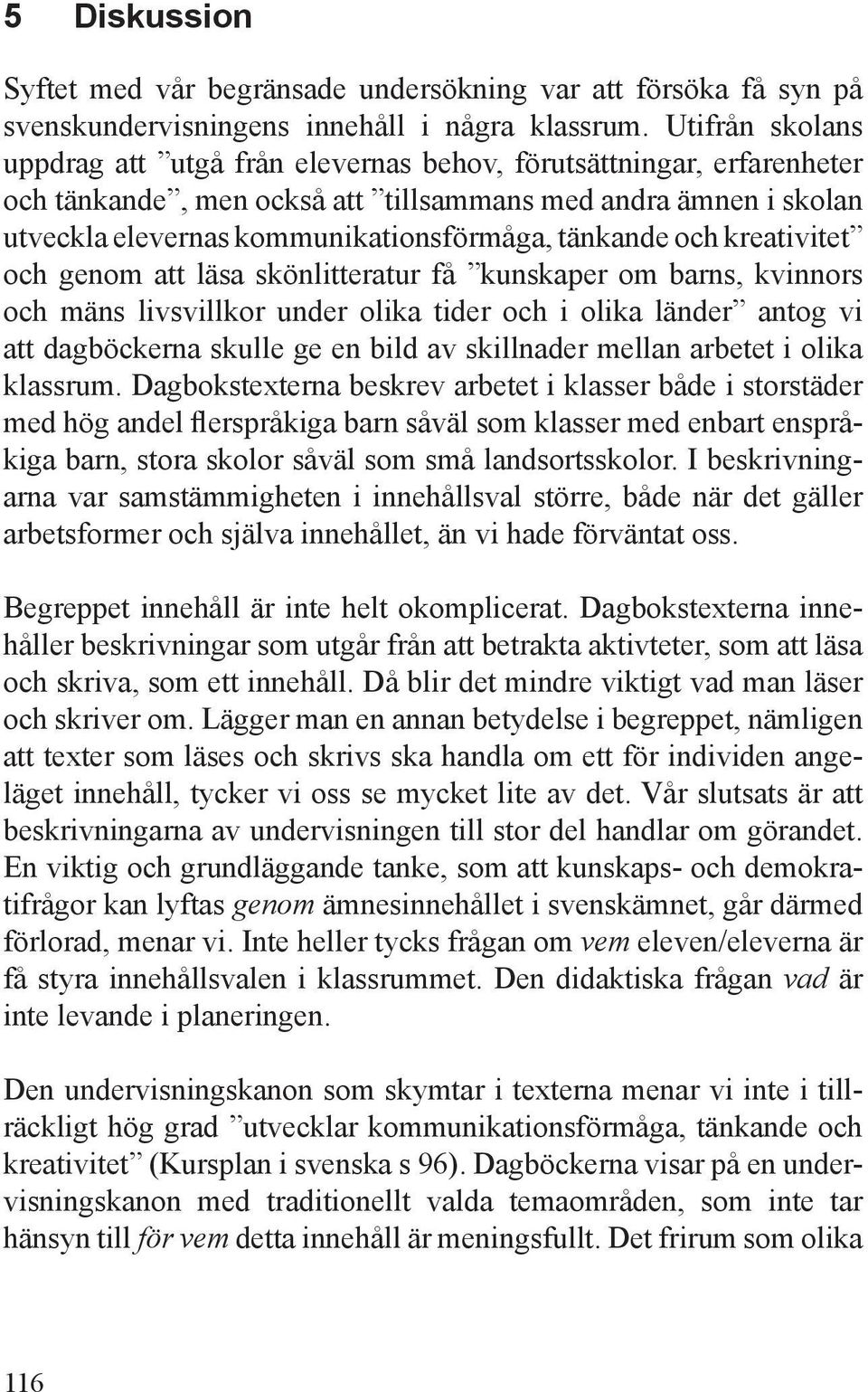 tänkande och kreativitet och genom att läsa skönlitteratur få kunskaper om barns, kvinnors och mäns livsvillkor under olika tider och i olika länder antog vi att dagböckerna skulle ge en bild av