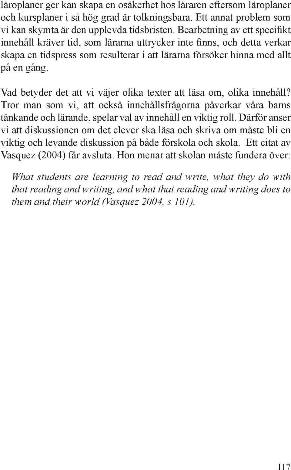 Vad betyder det att vi väjer olika texter att läsa om, olika innehåll? Tror man som vi, att också innehållsfrågorna påverkar våra barns tänkande och lärande, spelar val av innehåll en viktig roll.