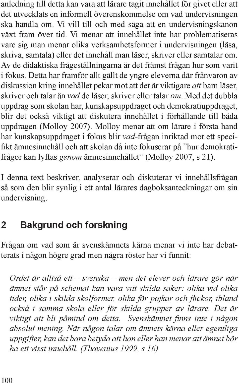 Vi menar att innehållet inte har problematiseras vare sig man menar olika verksamhetsformer i undervisningen (läsa, skriva, samtala) eller det innehåll man läser, skriver eller samtalar om.