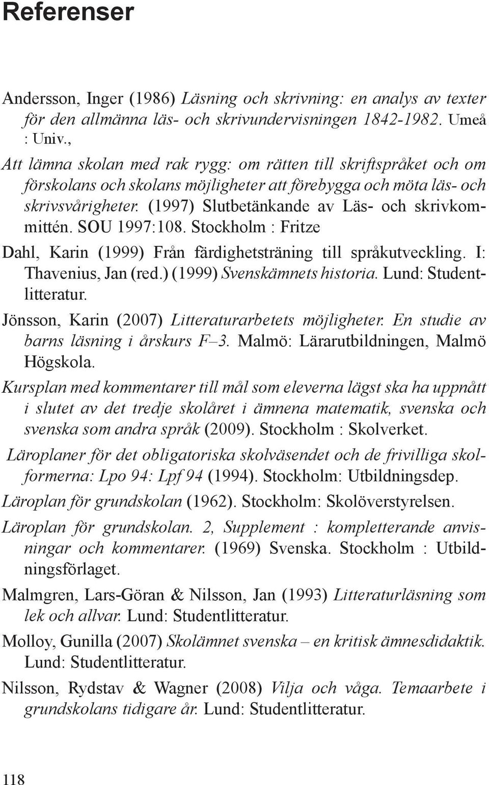 (1997) Slutbetänkande av Läs- och skrivkommittén. SOU 1997:108. Stockholm : Fritze Dahl, Karin (1999) Från färdighetsträning till språkutveckling. I: Thavenius, Jan (red.