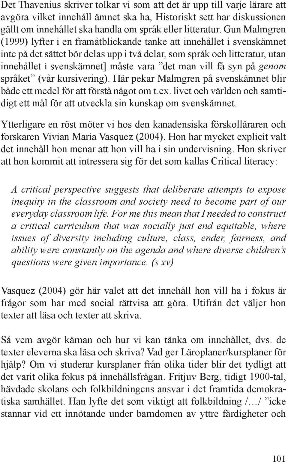 det man vill få syn på genom språket (vår kursivering). Här pekar Malmgren på svenskämnet blir både ett medel för att förstå något om t.ex.