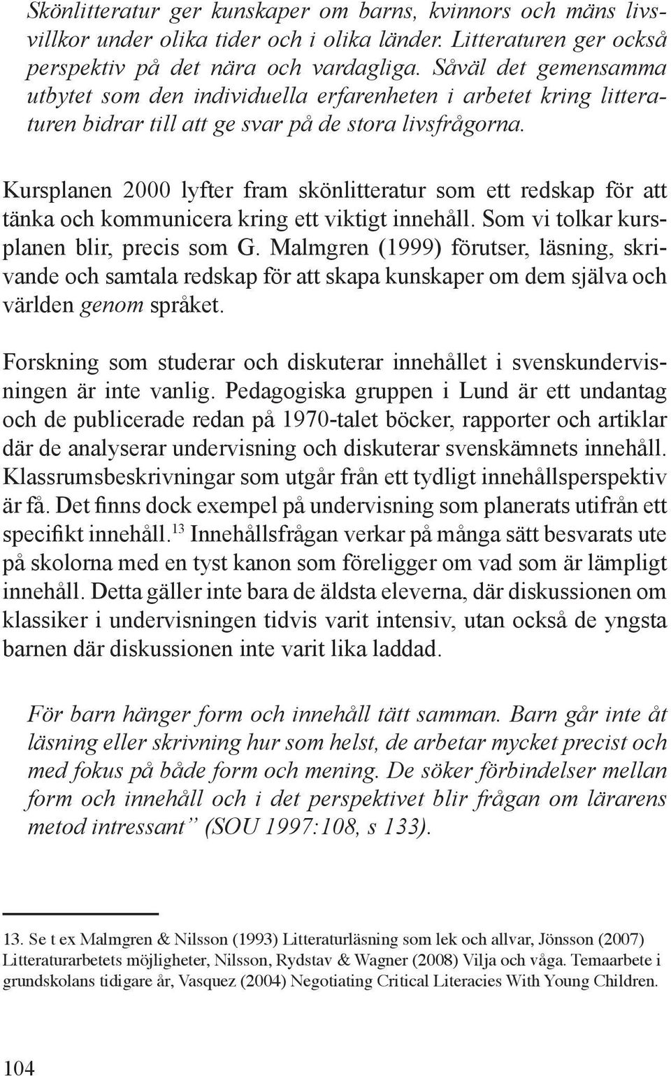 Kursplanen 2000 lyfter fram skönlitteratur som ett redskap för att tänka och kommunicera kring ett viktigt innehåll. Som vi tolkar kursplanen blir, precis som G.