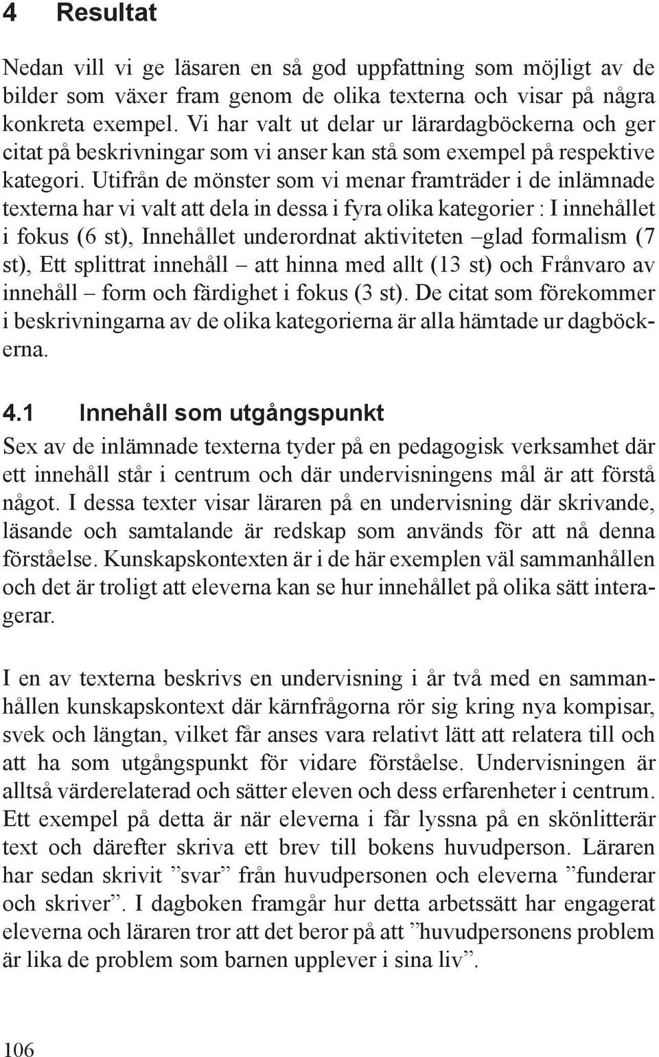 Utifrån de mönster som vi menar framträder i de inlämnade texterna har vi valt att dela in dessa i fyra olika kategorier : I innehållet i fokus (6 st), Innehållet underordnat aktiviteten glad