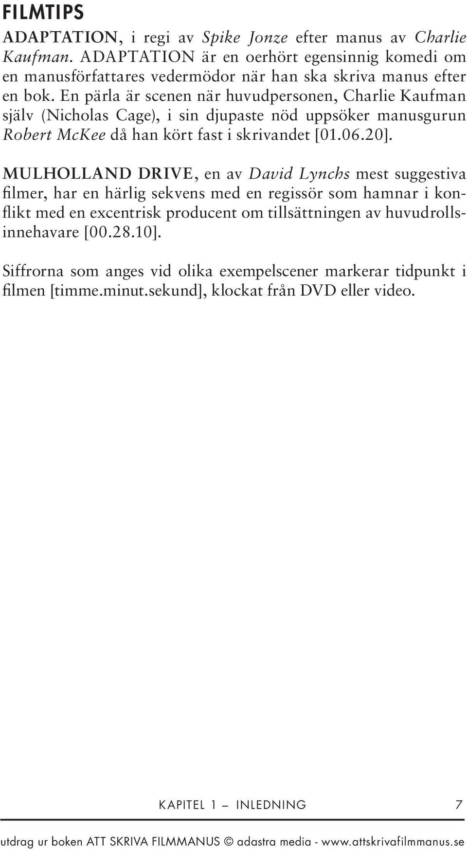 En pärla är scenen när huvudpersonen, Charlie Kaufman själv (Nicholas Cage), i sin djupaste nöd uppsöker manusgurun Robert McKee då han kört fast i skrivandet [01.06.20].