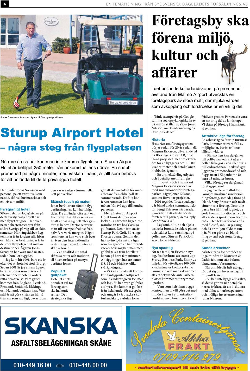 Sturup Airport Hotel några steg från flygplatsen Närmre än så här kan man inte komma flygplatsen. Sturup Airport Hotel är beläget 250 meter från ankomsthallens dörrar.