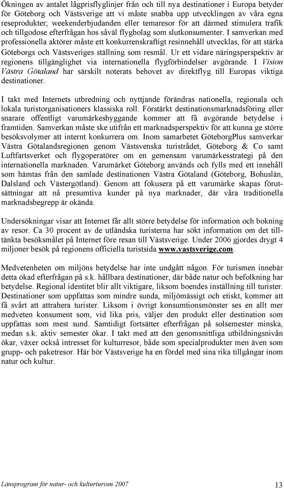 I samverkan med professionella aktörer måste ett konkurrenskraftigt resinnehåll utvecklas, för att stärka Göteborgs och Västsveriges ställning som resmål.