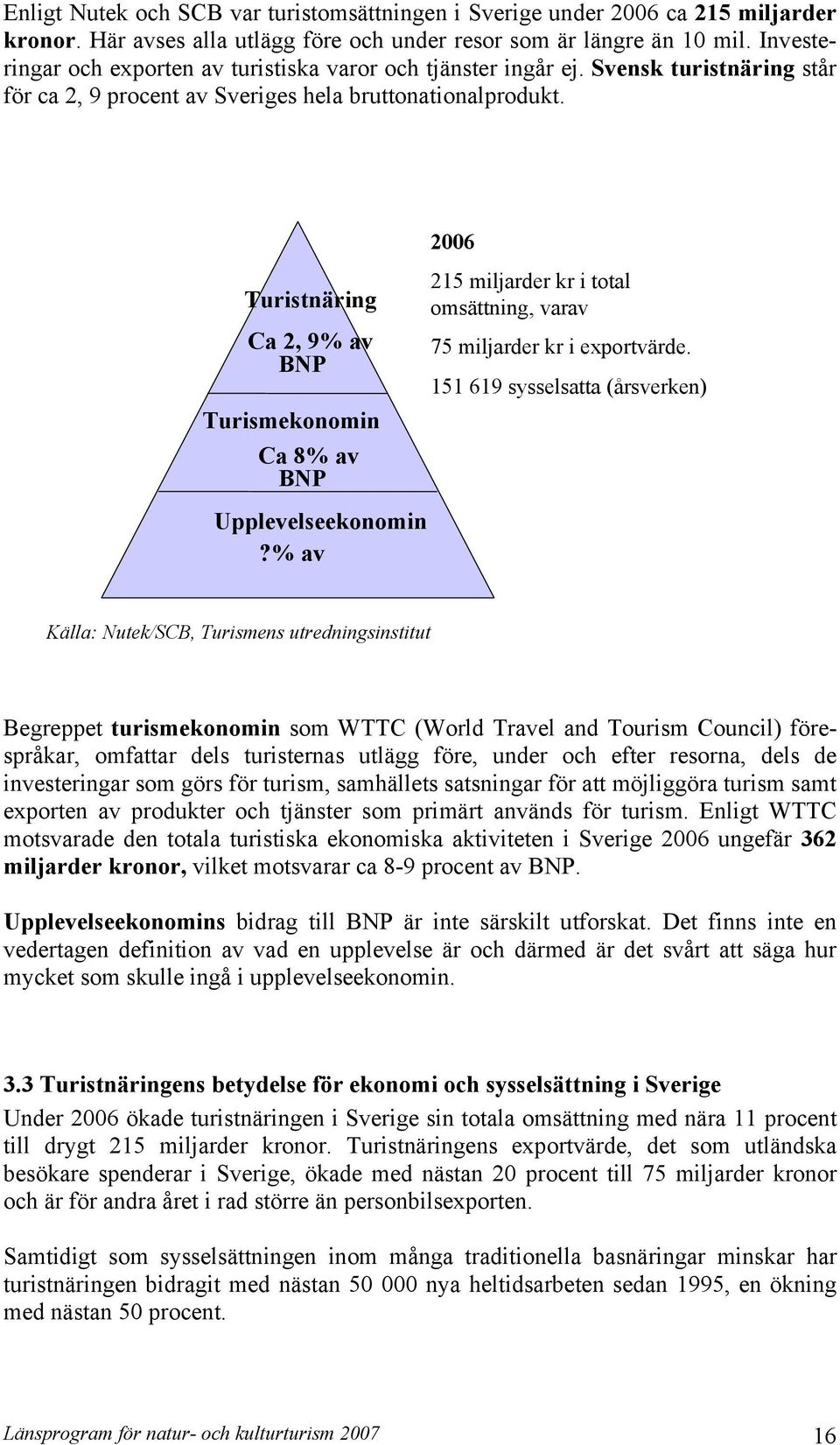 Turistnäring Ca 2, 9% av BNP Turismekonomin Ca 8% av BNP Upplevelseekonomin?% av 2006 215 miljarder kr i total omsättning, varav 75 miljarder kr i exportvärde.