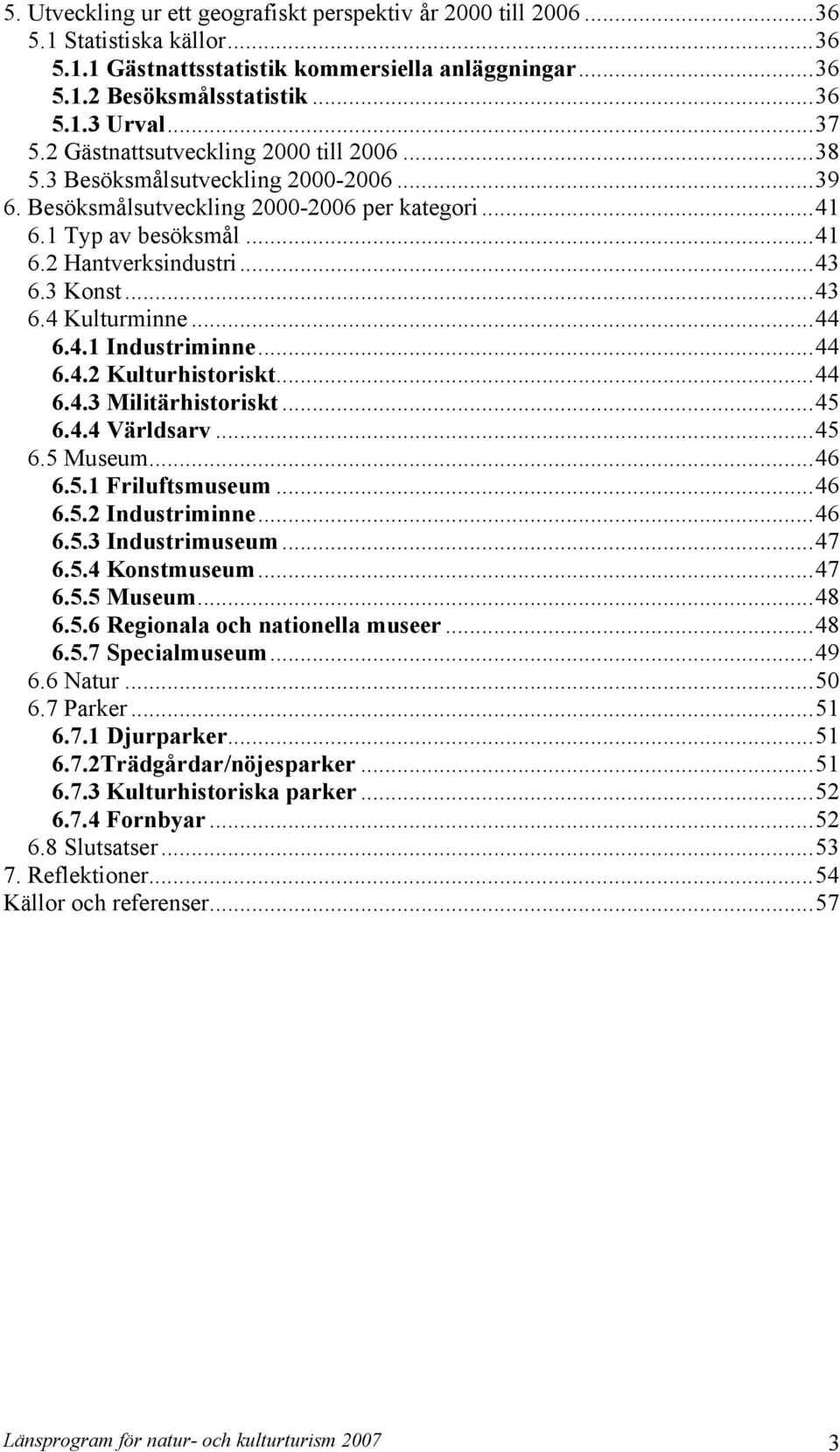 ..43 6.4 Kulturminne...44 6.4.1 Industriminne...44 6.4.2 Kulturhistoriskt...44 6.4.3 Militärhistoriskt...45 6.4.4 Världsarv...45 6.5 Museum...46 6.5.1 Friluftsmuseum...46 6.5.2 Industriminne...46 6.5.3 Industrimuseum.