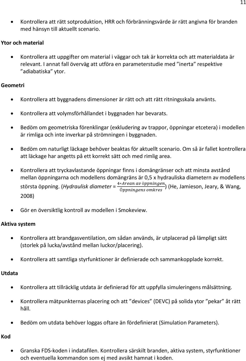 I annat fall överväg att utföra en parameterstudie med inerta respektive adiabatiska ytor. Geometri Kontrollera att byggnadens dimensioner är rätt och att rätt ritningsskala använts.