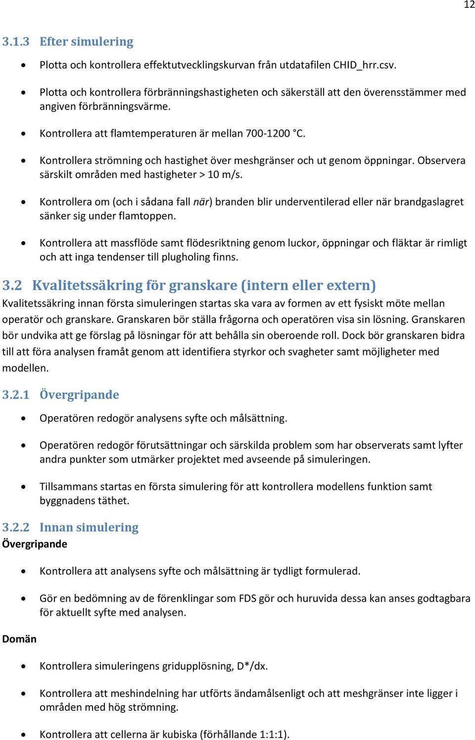 Kontrollera strömning och hastighet över meshgränser och ut genom öppningar. Observera särskilt områden med hastigheter > 10 m/s.